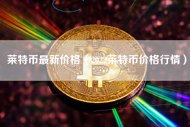莱特币价格今日行情(莱特币今日最新价格行情)